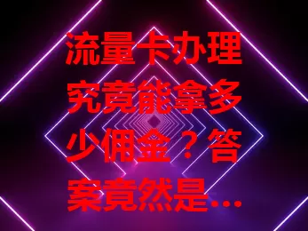流量卡办理究竟能拿多少佣金？答案竟然是……