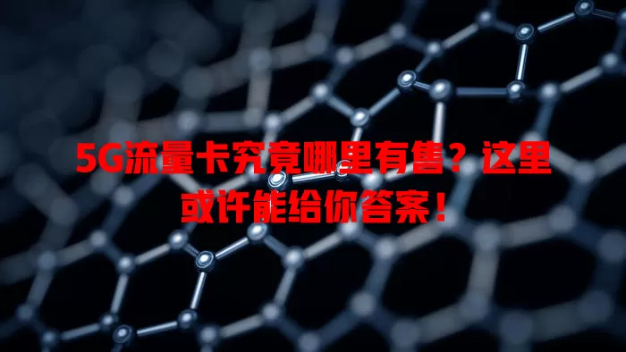5G流量卡究竟哪里有售？这里或许能给你答案！