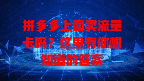 拼多多上面卖流量卡吗？这里有你想知道的答案