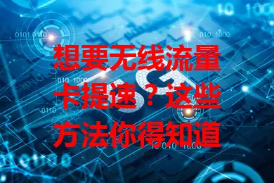 想要无线流量卡提速？这些方法你得知道