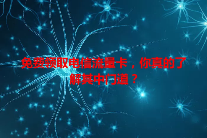 免费领取电信流量卡，你真的了解其中门道？