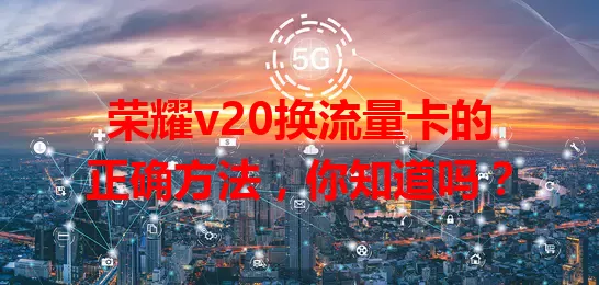 荣耀v20换流量卡的正确方法，你知道吗？