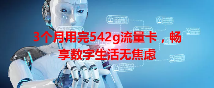 3个月用完542g流量卡，畅享数字生活无焦虑