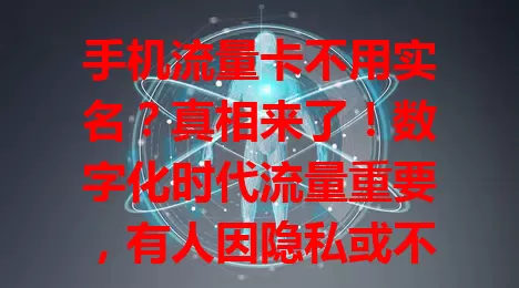 手机流量卡不用实名？真相来了！数字化时代流量重要，有人因隐私或不正规需求关注。但正规卡需实名，防诈骗等，实名不难，非实名卡有风险难维权，为安全权益，选正规实名流量卡。