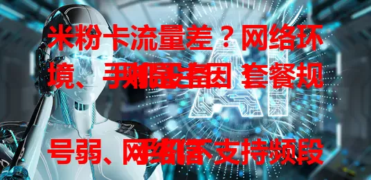 米粉卡流量差？网络环境、手机设备、套餐规则是主因！

网络信号弱、手机不支持频段或设置有误、套餐限速及网络拥堵，都会致流量差。解决需多方面入手，检查网络、手机，研读套餐规则，合理规划流量，告别流量困扰！