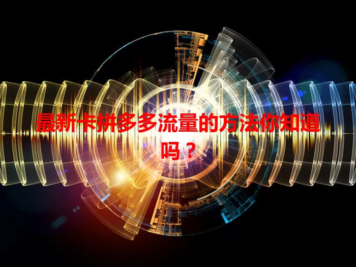 最新卡拼多多流量的方法你知道吗？