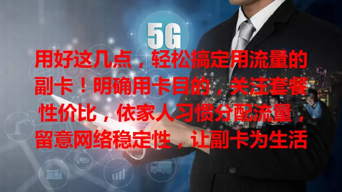 用好这几点，轻松搞定用流量的副卡！明确用卡目的，关注套餐性价比，依家人习惯分配流量，留意网络稳定性，让副卡为生活工作添便利，畅享上网体验！