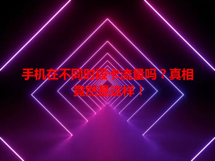 手机在不同时段卡流量吗？真相竟然是这样！