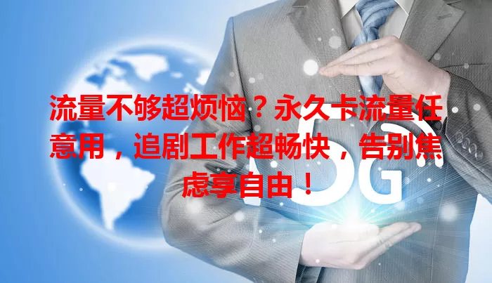流量不够超烦恼？永久卡流量任意用，追剧工作超畅快，告别焦虑享自由！