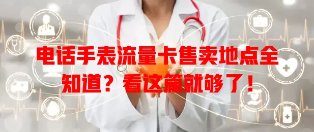 电话手表流量卡售卖地点全知道？看这篇就够了！