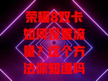 荣耀8双卡如何设置流量？这个方法你知道吗？
