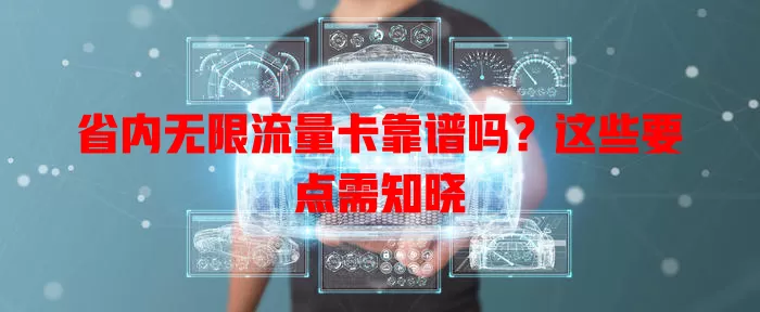 省内无限流量卡靠谱吗？这些要点需知晓
