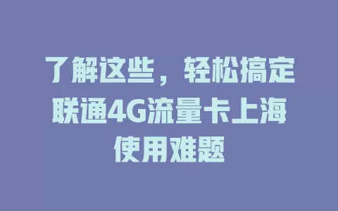 了解这些，轻松搞定联通4G流量卡上海使用难题