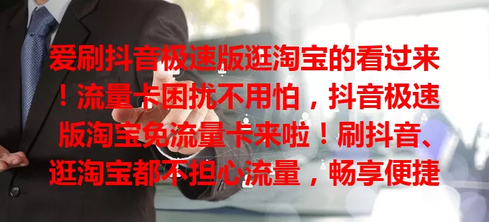 爱刷抖音极速版逛淘宝的看过来！流量卡困扰不用怕，抖音极速版淘宝免流量卡来啦！刷抖音、逛淘宝都不担心流量，畅享便捷购物与精彩短视频，数字生活更畅快！