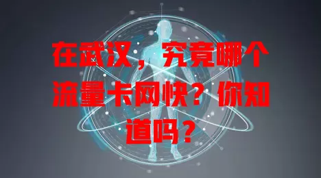 在武汉，究竟哪个流量卡网快？你知道吗？