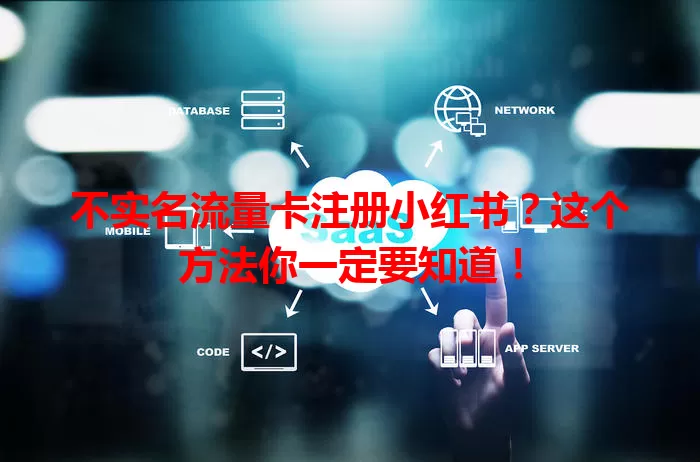 不实名流量卡注册小红书？这个方法你一定要知道！