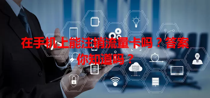 在手机上能注销流量卡吗？答案你知道吗？