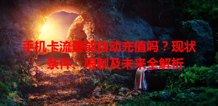 手机卡流量能自动充值吗？现状、条件、限制及未来全解析