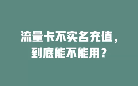 流量卡不实名充值，到底能不能用？