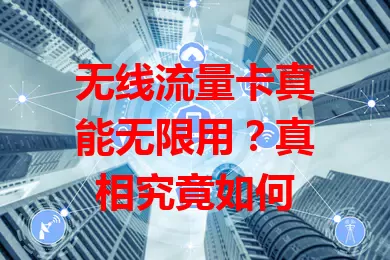 无线流量卡真能无限用？真相究竟如何