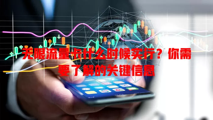无限流量卡什么时候实行？你需要了解的关键信息