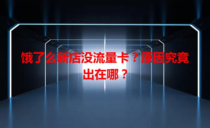 饿了么新店没流量卡？原因究竟出在哪？