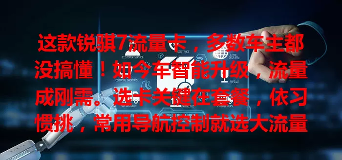 这款锐骐7流量卡，多数车主都没搞懂！如今车智能升级，流量成刚需。选卡关键在套餐，依习惯挑，常用导航控制就选大流量。网络要稳定，价格也得考量，综合多因素，才能选出适配锐骐7的流量卡！
