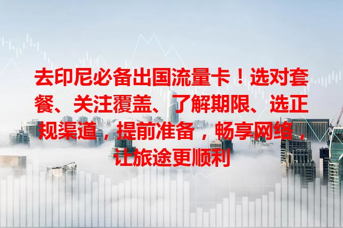 去印尼必备出国流量卡！选对套餐、关注覆盖、了解期限、选正规渠道，提前准备，畅享网络，让旅途更顺利