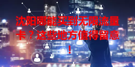 沈阳哪能买到无限流量卡？这些地方值得留意！