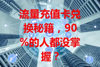 流量充值卡兑换秘籍，90%的人都没掌握？
