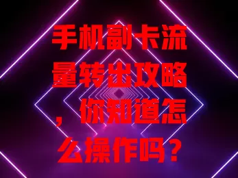 手机副卡流量转出攻略，你知道怎么操作吗？