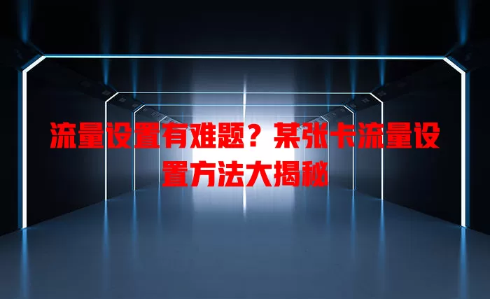 流量设置有难题？某张卡流量设置方法大揭秘
