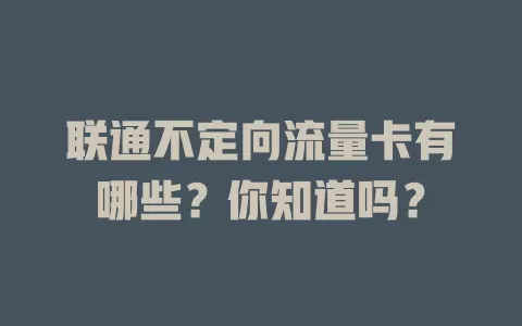 联通不定向流量卡有哪些？你知道吗？
