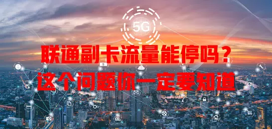 联通副卡流量能停吗？这个问题你一定要知道