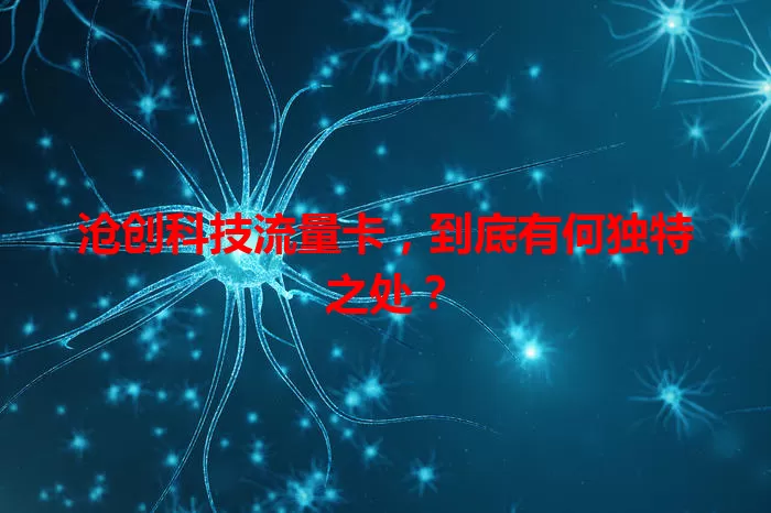 沧创科技流量卡，到底有何独特之处？
