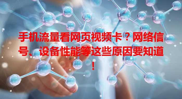 手机流量看网页视频卡？网络信号、设备性能等这些原因要知道！