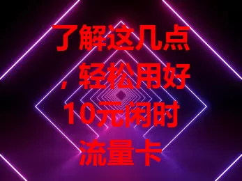 了解这几点，轻松用好10元闲时流量卡