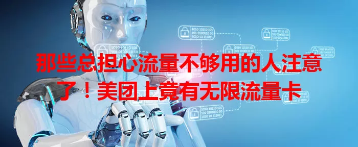 那些总担心流量不够用的人注意了！美团上竟有无限流量卡