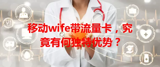移动wife带流量卡，究竟有何独特优势？