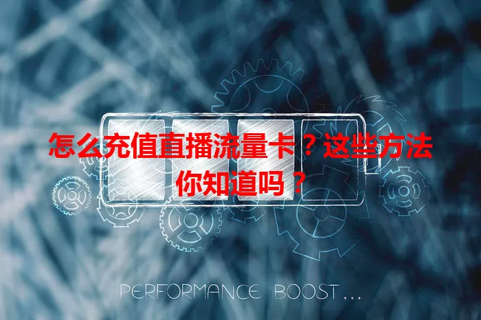 怎么充值直播流量卡？这些方法你知道吗？