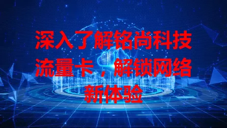 深入了解铭尚科技流量卡，解锁网络新体验