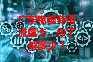 广东电信专用流量卡，你了解多少？