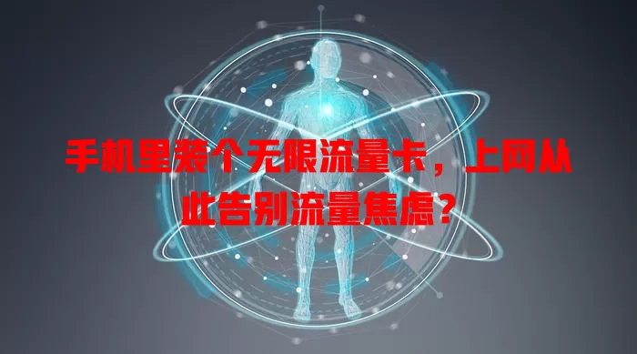 手机里装个无限流量卡，上网从此告别流量焦虑？