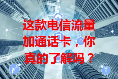 这款电信流量加通话卡，你真的了解吗？