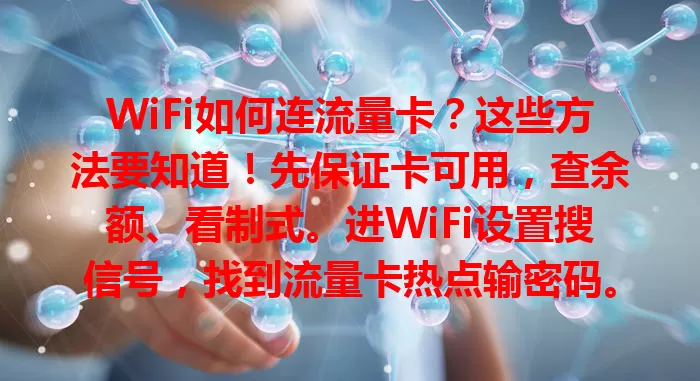 WiFi如何连流量卡？这些方法要知道！先保证卡可用，查余额、看制式。进WiFi设置搜信号，找到流量卡热点输密码。不同卡设置或不同，用前读说明。定期换密码，公共场合连WiFi要谨慎，轻松畅享网络！