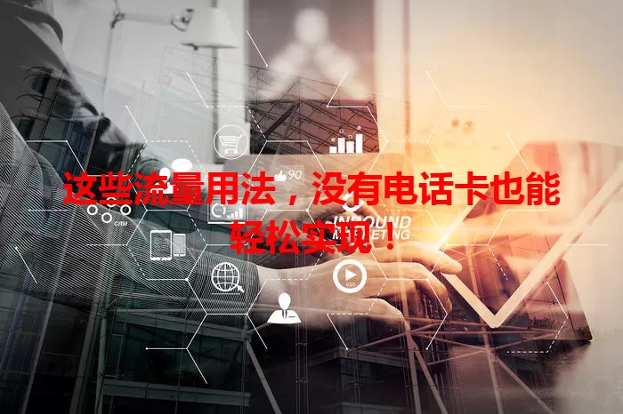 这些流量用法，没有电话卡也能轻松实现！