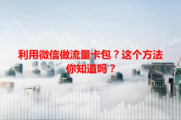 利用微信做流量卡包？这个方法你知道吗？
