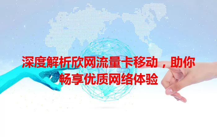 深度解析欣网流量卡移动，助你畅享优质网络体验