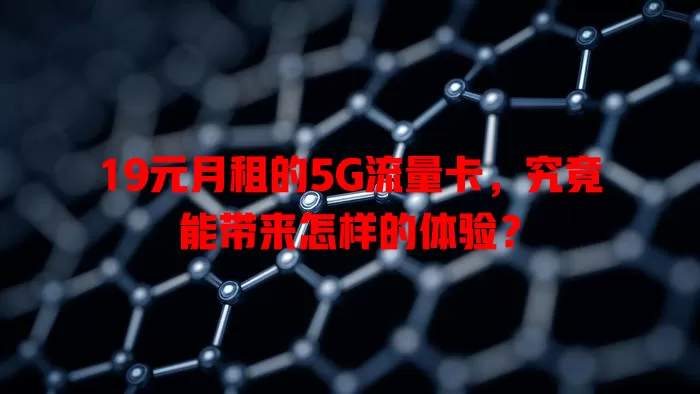 19元月租的5G流量卡，究竟能带来怎样的体验？