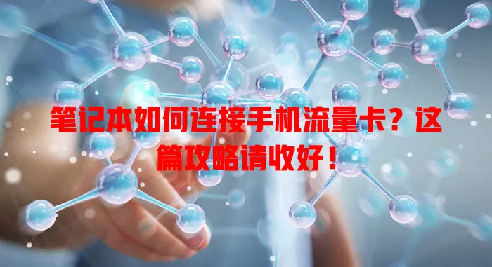 笔记本如何连接手机流量卡？这篇攻略请收好！